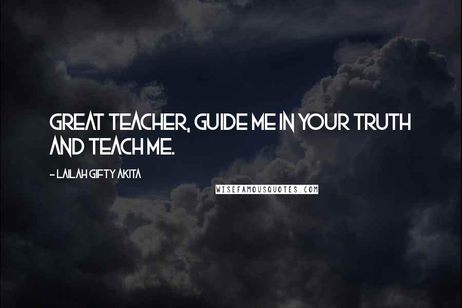 Lailah Gifty Akita Quotes: Great Teacher, guide me in your truth and teach me.