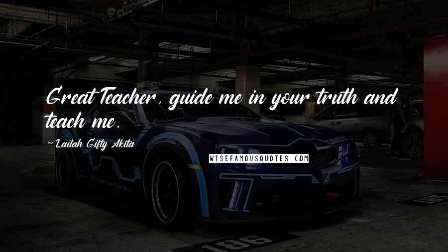 Lailah Gifty Akita Quotes: Great Teacher, guide me in your truth and teach me.