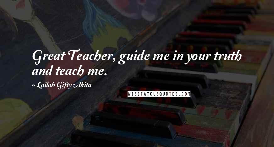 Lailah Gifty Akita Quotes: Great Teacher, guide me in your truth and teach me.