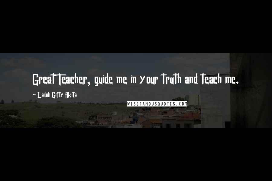 Lailah Gifty Akita Quotes: Great Teacher, guide me in your truth and teach me.