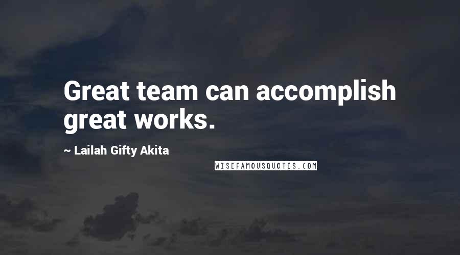 Lailah Gifty Akita Quotes: Great team can accomplish great works.