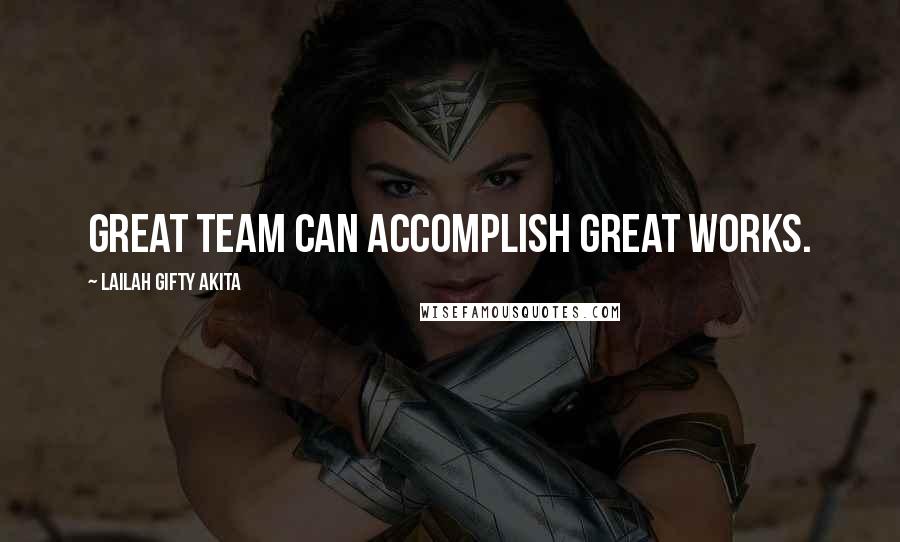 Lailah Gifty Akita Quotes: Great team can accomplish great works.