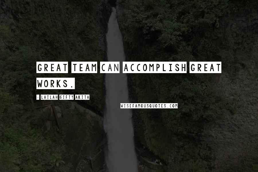 Lailah Gifty Akita Quotes: Great team can accomplish great works.