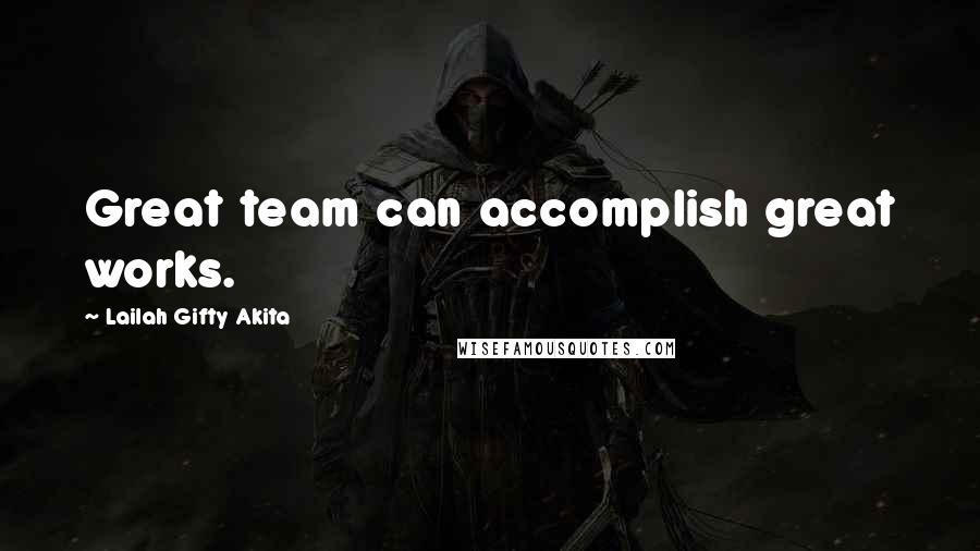 Lailah Gifty Akita Quotes: Great team can accomplish great works.