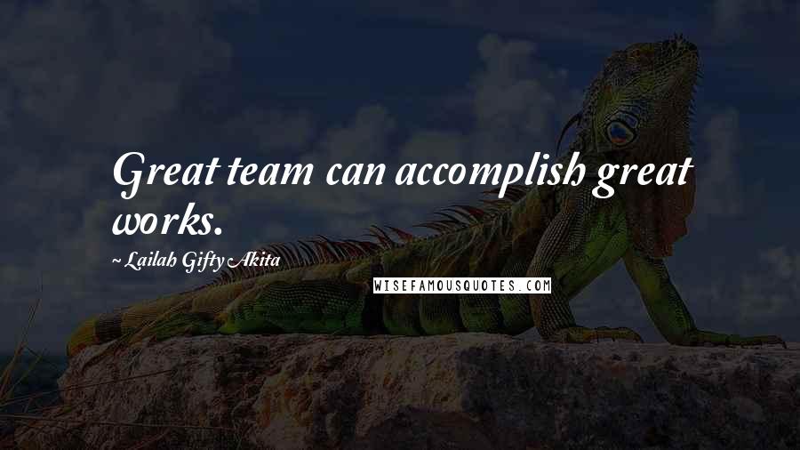 Lailah Gifty Akita Quotes: Great team can accomplish great works.