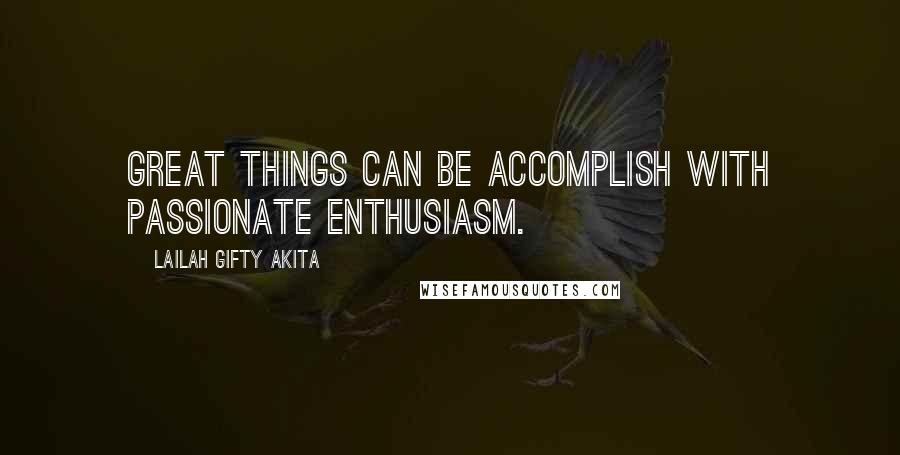 Lailah Gifty Akita Quotes: Great things can be accomplish with passionate enthusiasm.