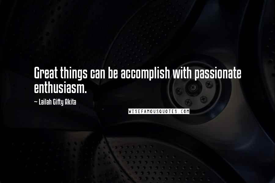 Lailah Gifty Akita Quotes: Great things can be accomplish with passionate enthusiasm.