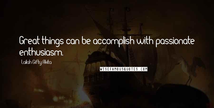 Lailah Gifty Akita Quotes: Great things can be accomplish with passionate enthusiasm.