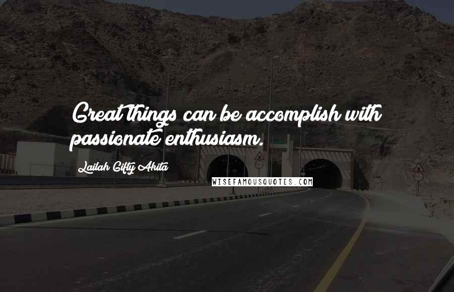 Lailah Gifty Akita Quotes: Great things can be accomplish with passionate enthusiasm.