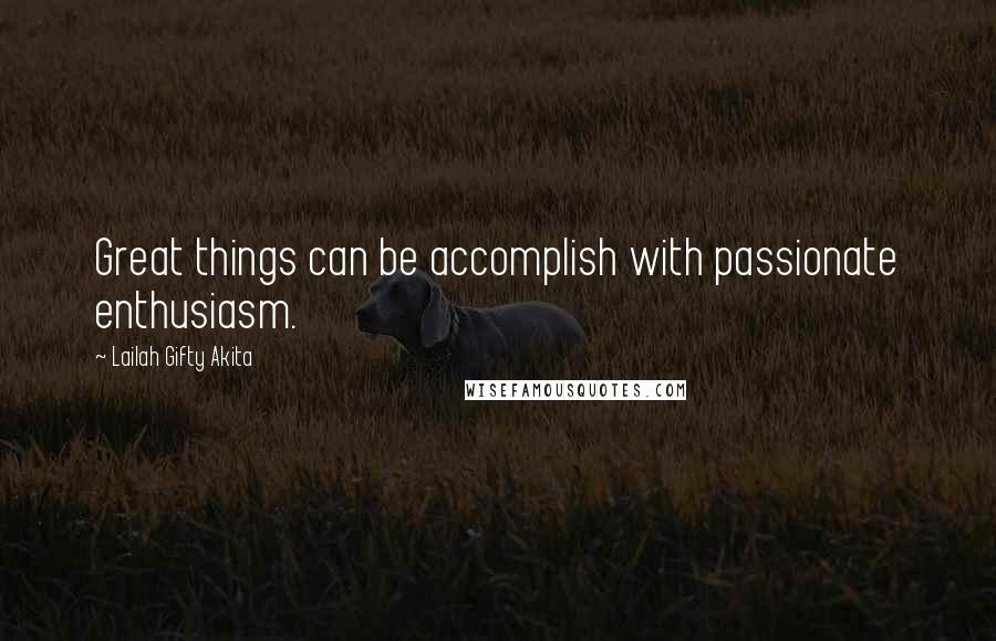 Lailah Gifty Akita Quotes: Great things can be accomplish with passionate enthusiasm.