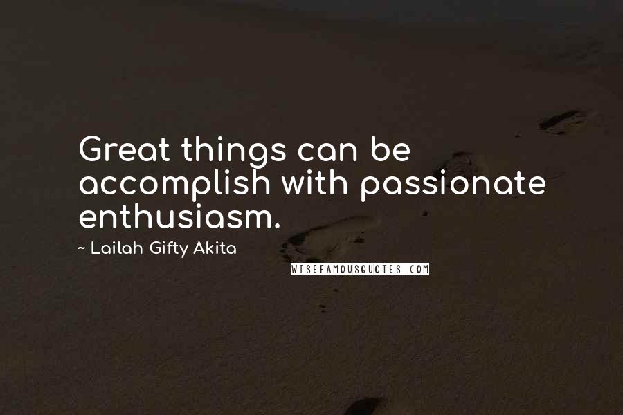 Lailah Gifty Akita Quotes: Great things can be accomplish with passionate enthusiasm.