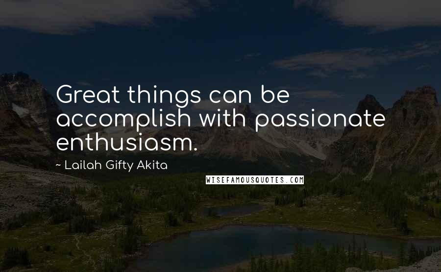 Lailah Gifty Akita Quotes: Great things can be accomplish with passionate enthusiasm.