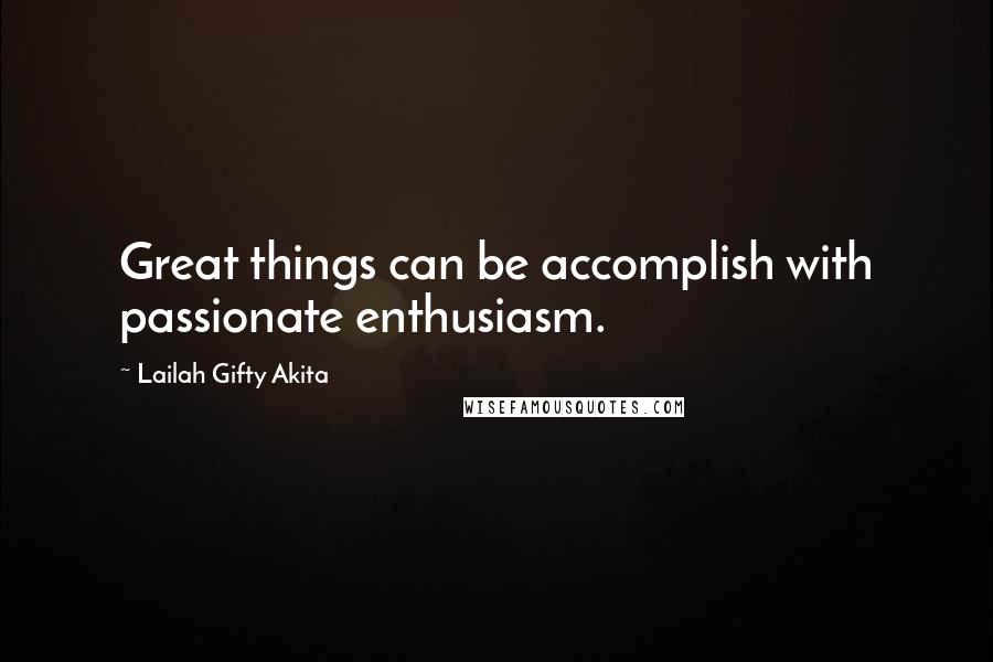 Lailah Gifty Akita Quotes: Great things can be accomplish with passionate enthusiasm.