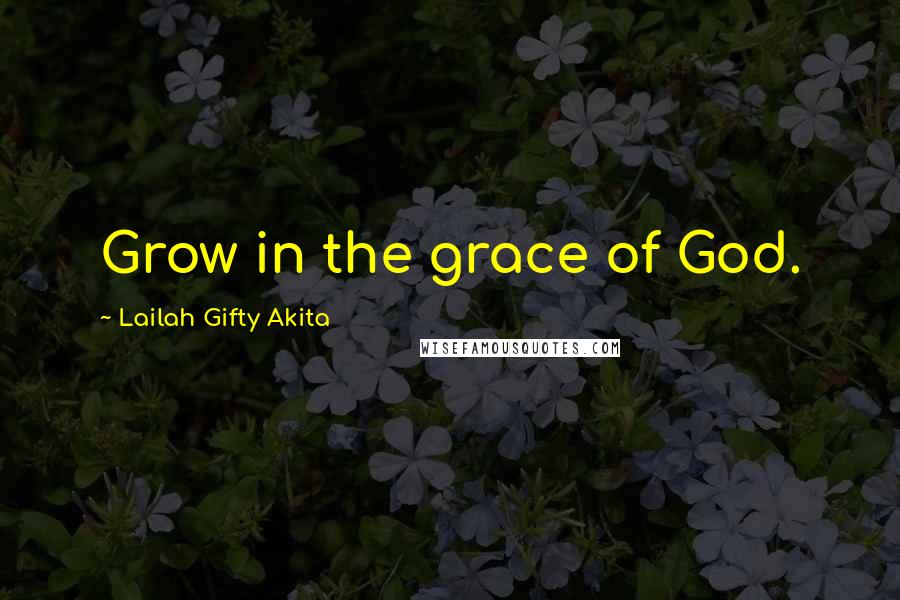 Lailah Gifty Akita Quotes: Grow in the grace of God.