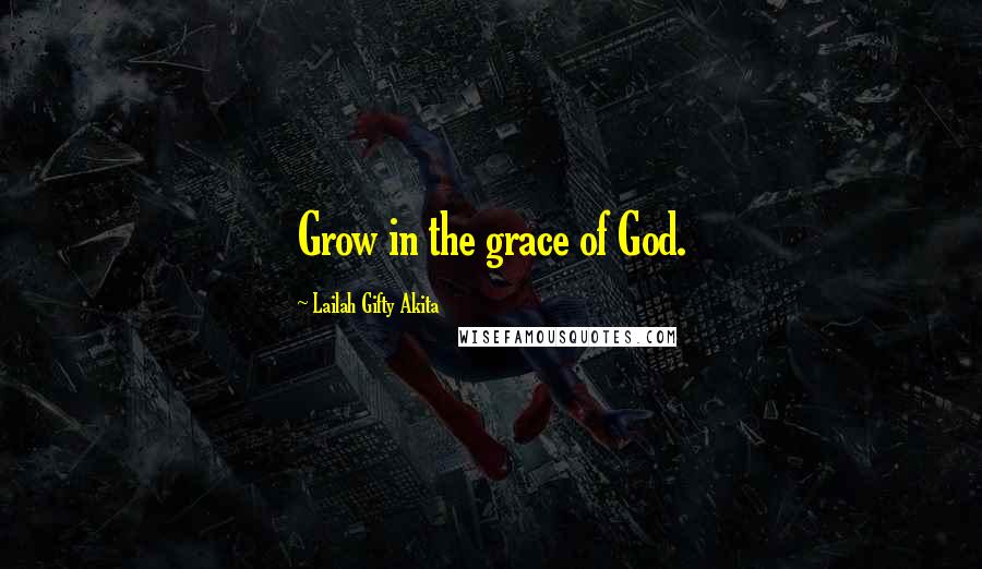 Lailah Gifty Akita Quotes: Grow in the grace of God.