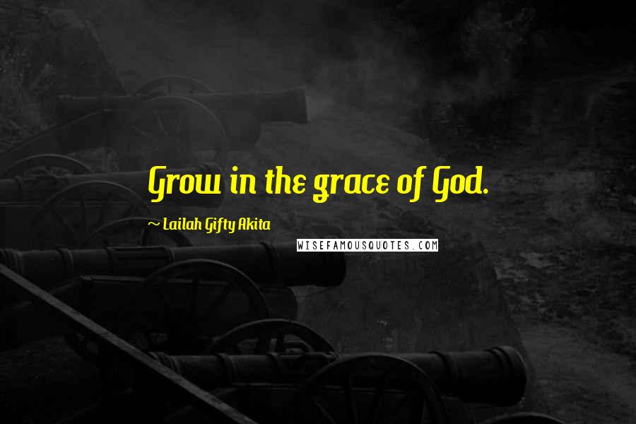 Lailah Gifty Akita Quotes: Grow in the grace of God.