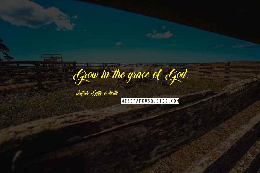 Lailah Gifty Akita Quotes: Grow in the grace of God.