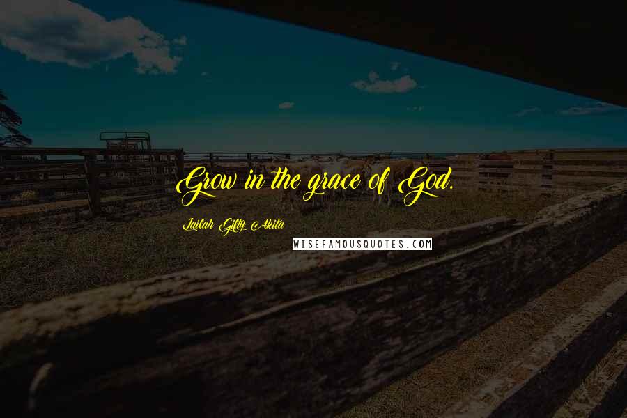 Lailah Gifty Akita Quotes: Grow in the grace of God.