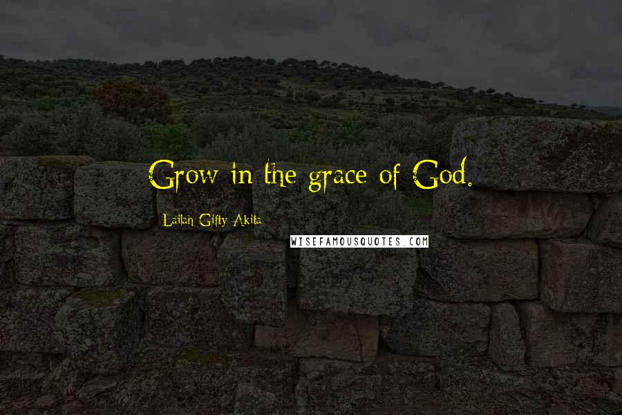 Lailah Gifty Akita Quotes: Grow in the grace of God.