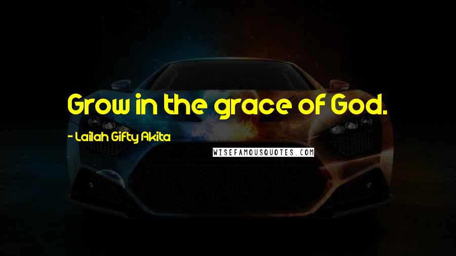 Lailah Gifty Akita Quotes: Grow in the grace of God.