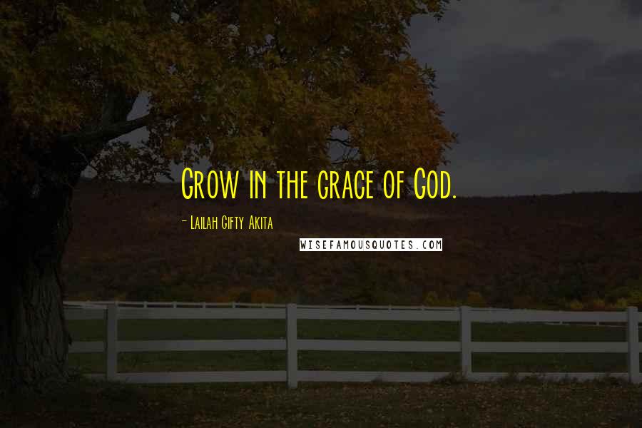 Lailah Gifty Akita Quotes: Grow in the grace of God.