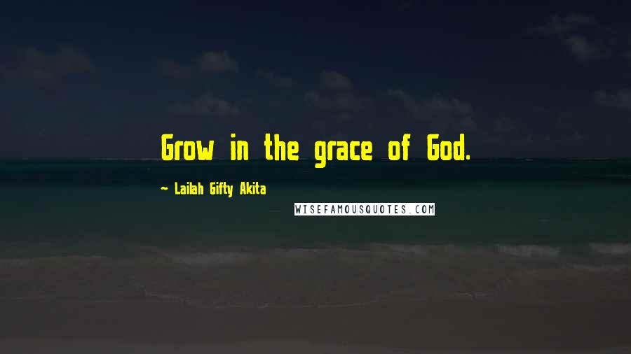 Lailah Gifty Akita Quotes: Grow in the grace of God.