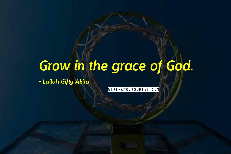 Lailah Gifty Akita Quotes: Grow in the grace of God.