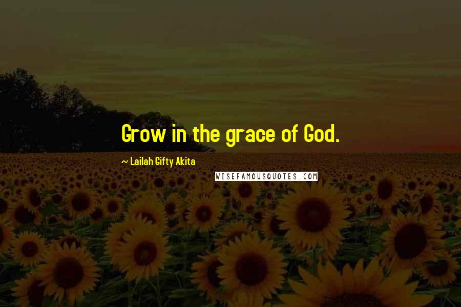 Lailah Gifty Akita Quotes: Grow in the grace of God.