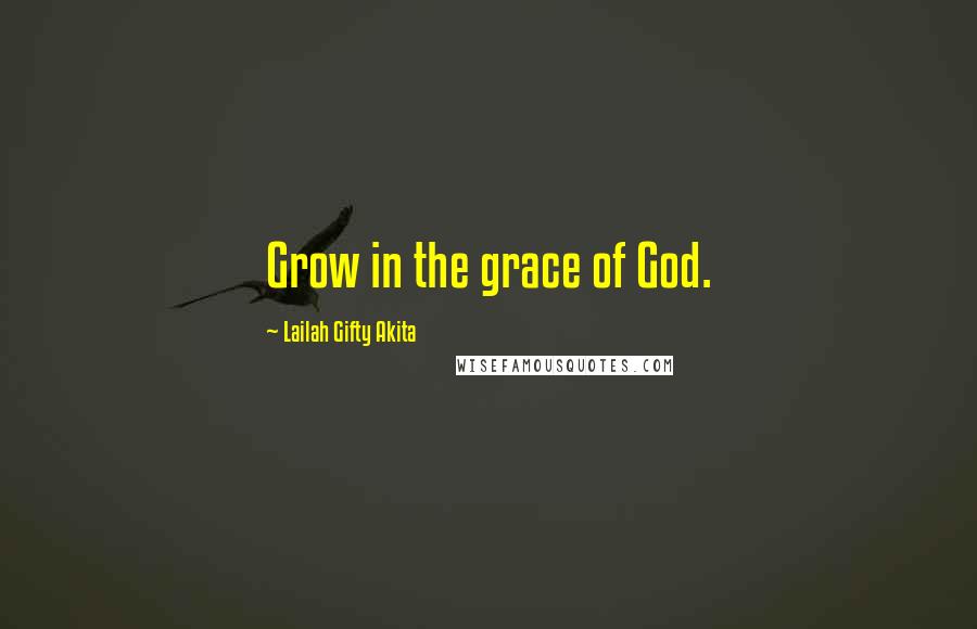 Lailah Gifty Akita Quotes: Grow in the grace of God.