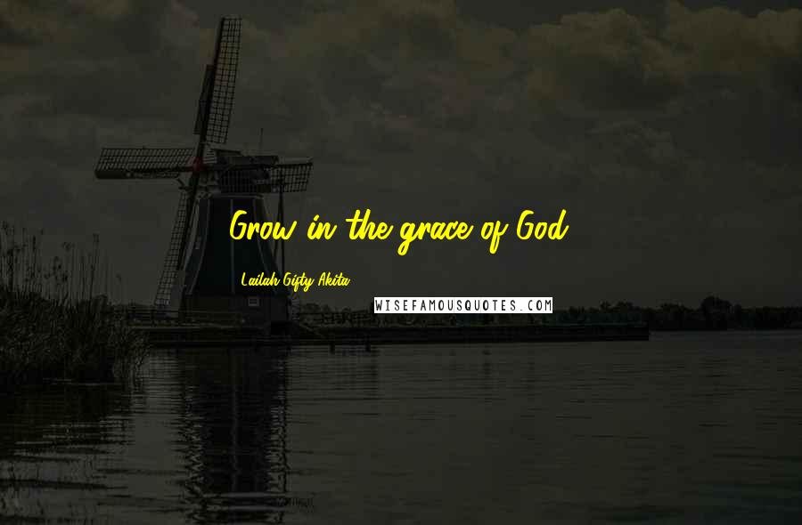 Lailah Gifty Akita Quotes: Grow in the grace of God.