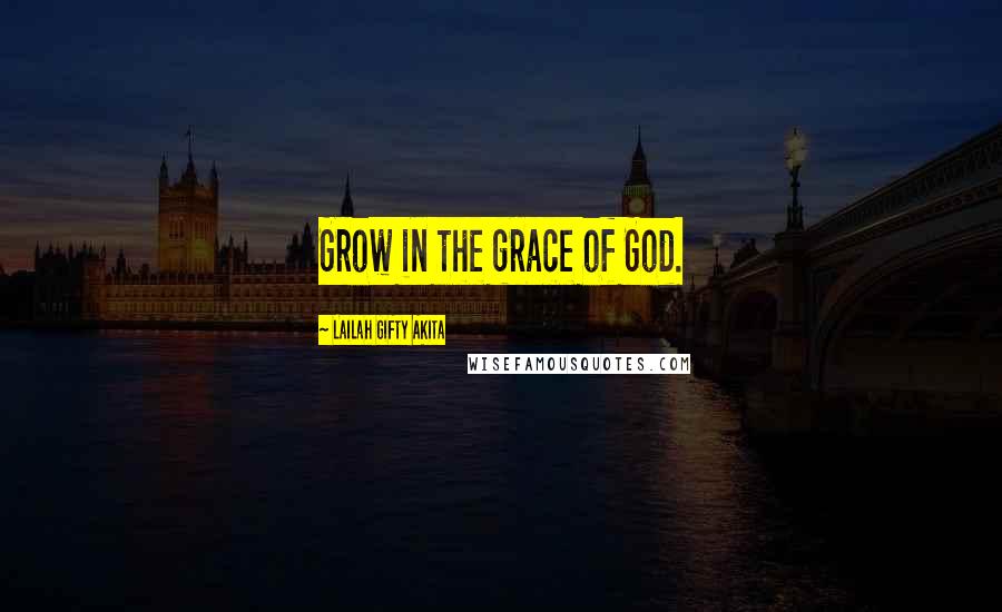 Lailah Gifty Akita Quotes: Grow in the grace of God.