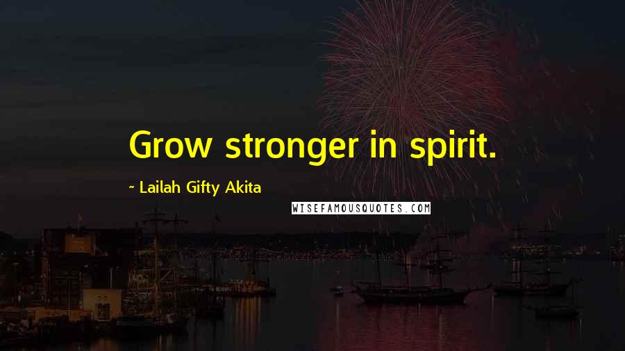 Lailah Gifty Akita Quotes: Grow stronger in spirit.