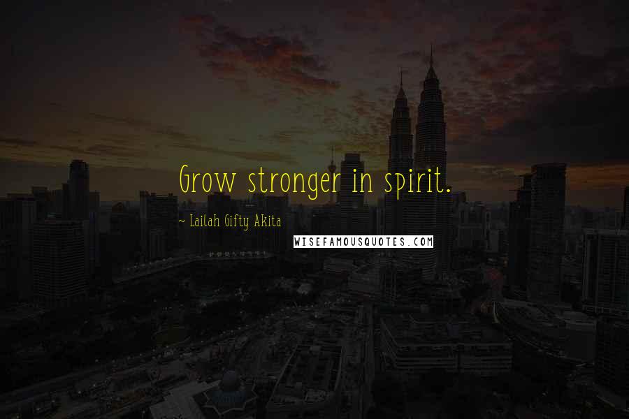 Lailah Gifty Akita Quotes: Grow stronger in spirit.