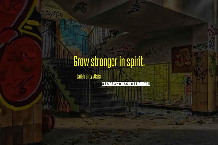 Lailah Gifty Akita Quotes: Grow stronger in spirit.