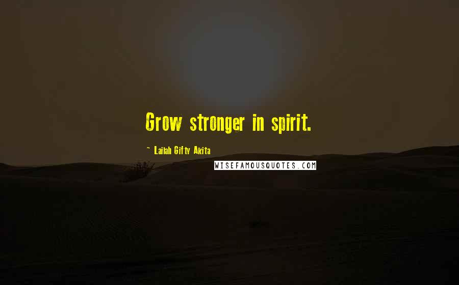 Lailah Gifty Akita Quotes: Grow stronger in spirit.