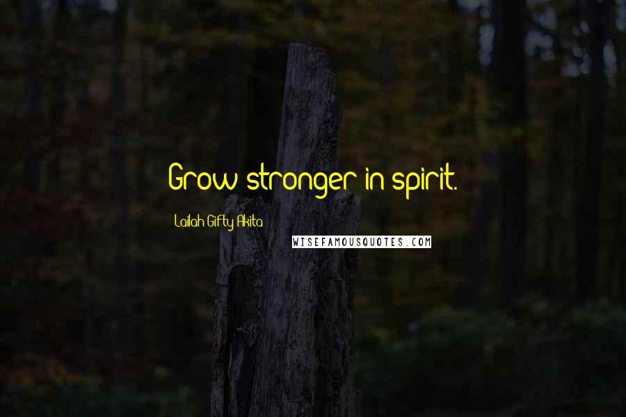 Lailah Gifty Akita Quotes: Grow stronger in spirit.