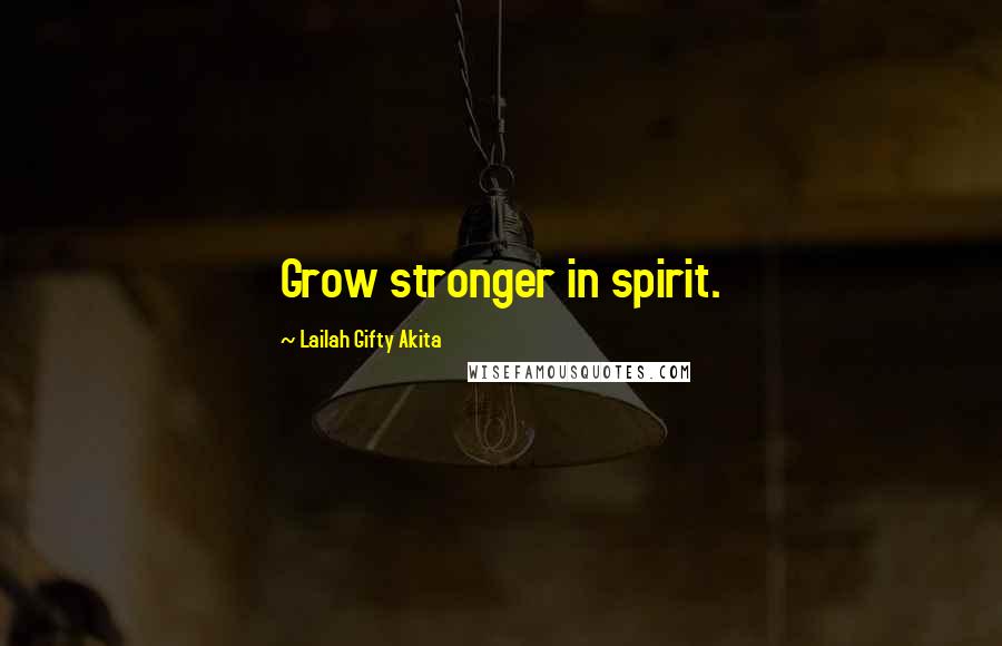 Lailah Gifty Akita Quotes: Grow stronger in spirit.