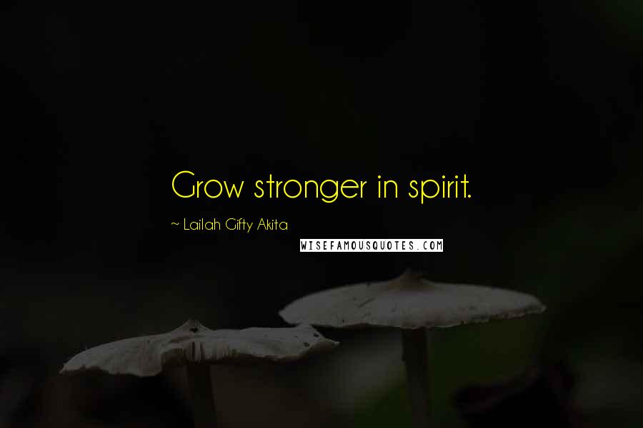 Lailah Gifty Akita Quotes: Grow stronger in spirit.