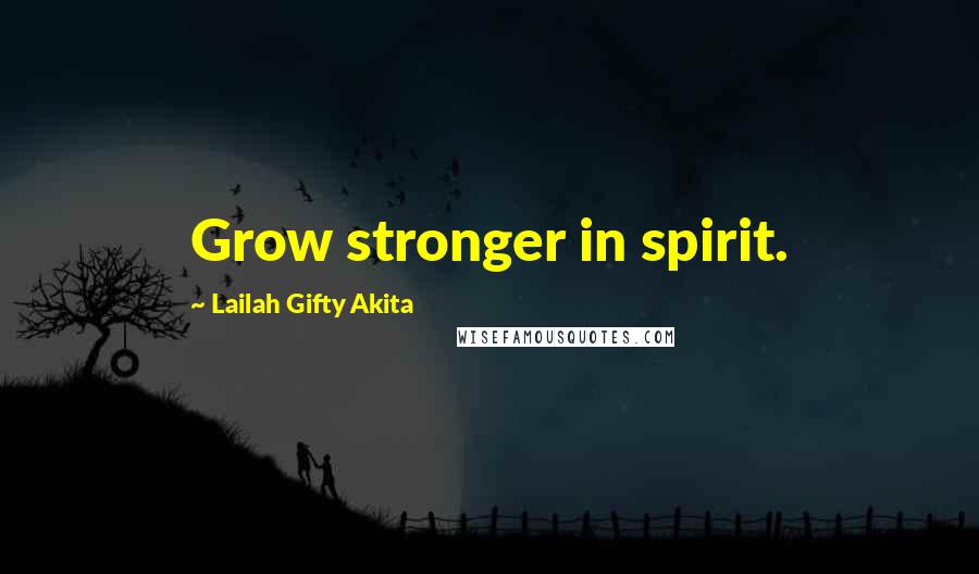 Lailah Gifty Akita Quotes: Grow stronger in spirit.