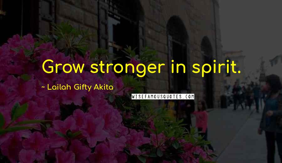 Lailah Gifty Akita Quotes: Grow stronger in spirit.