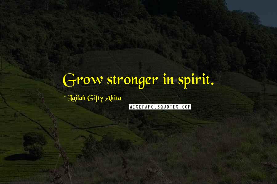 Lailah Gifty Akita Quotes: Grow stronger in spirit.