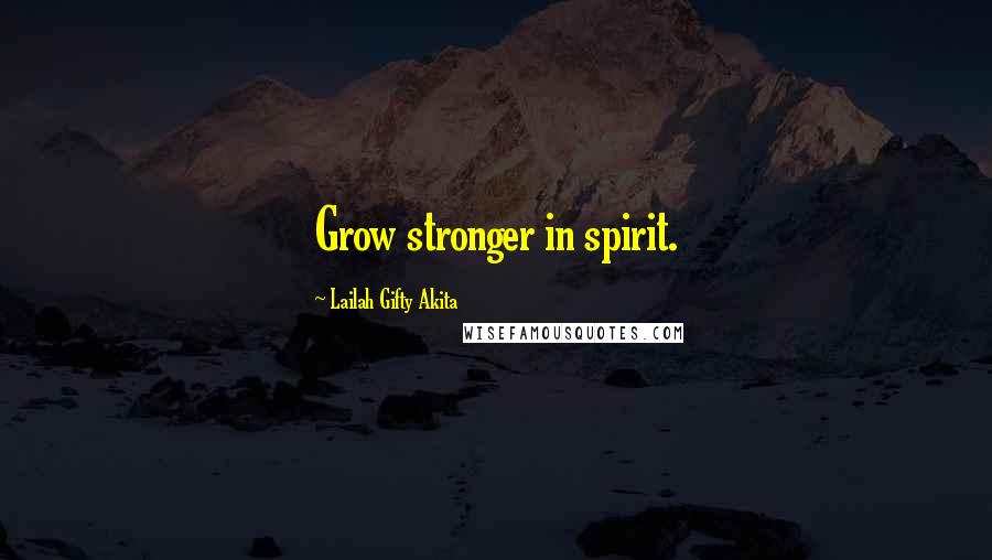 Lailah Gifty Akita Quotes: Grow stronger in spirit.