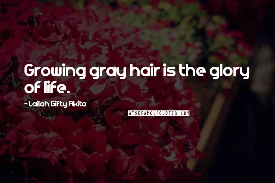 Lailah Gifty Akita Quotes: Growing gray hair is the glory of life.