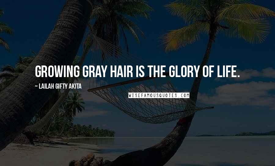 Lailah Gifty Akita Quotes: Growing gray hair is the glory of life.