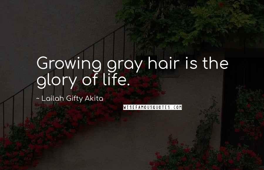 Lailah Gifty Akita Quotes: Growing gray hair is the glory of life.