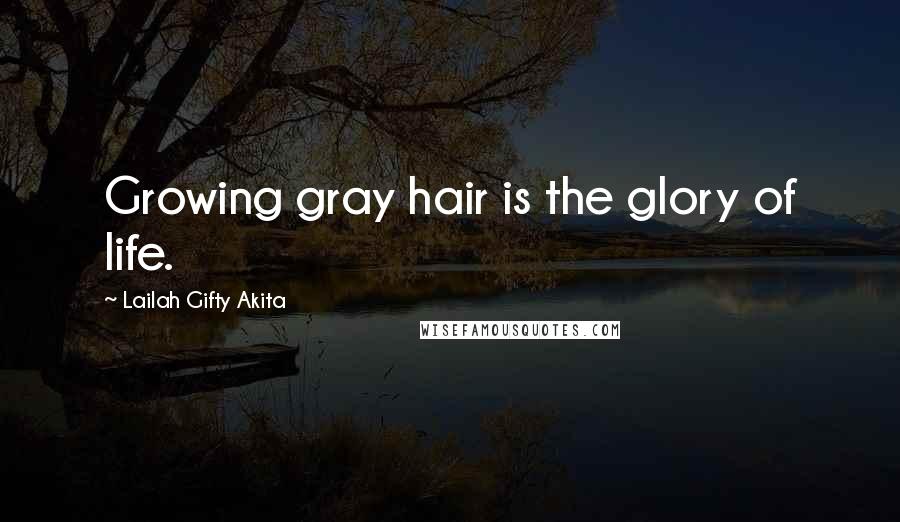 Lailah Gifty Akita Quotes: Growing gray hair is the glory of life.