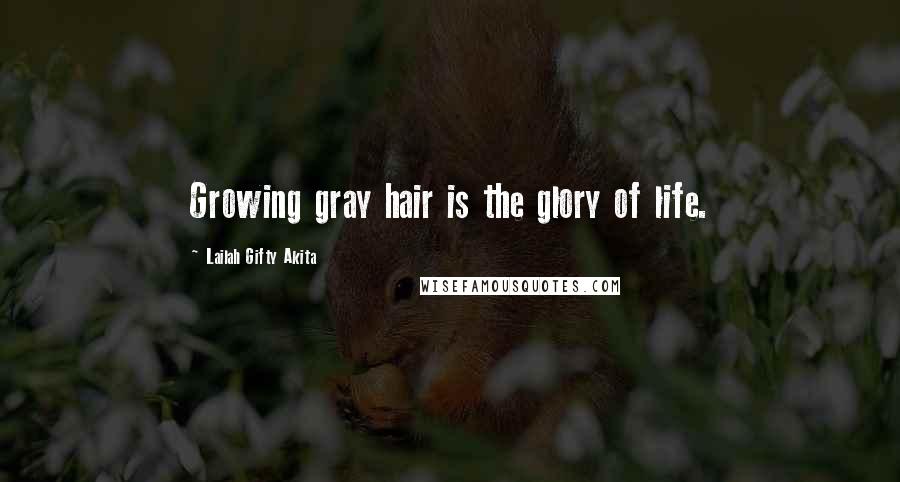 Lailah Gifty Akita Quotes: Growing gray hair is the glory of life.