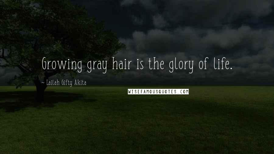 Lailah Gifty Akita Quotes: Growing gray hair is the glory of life.