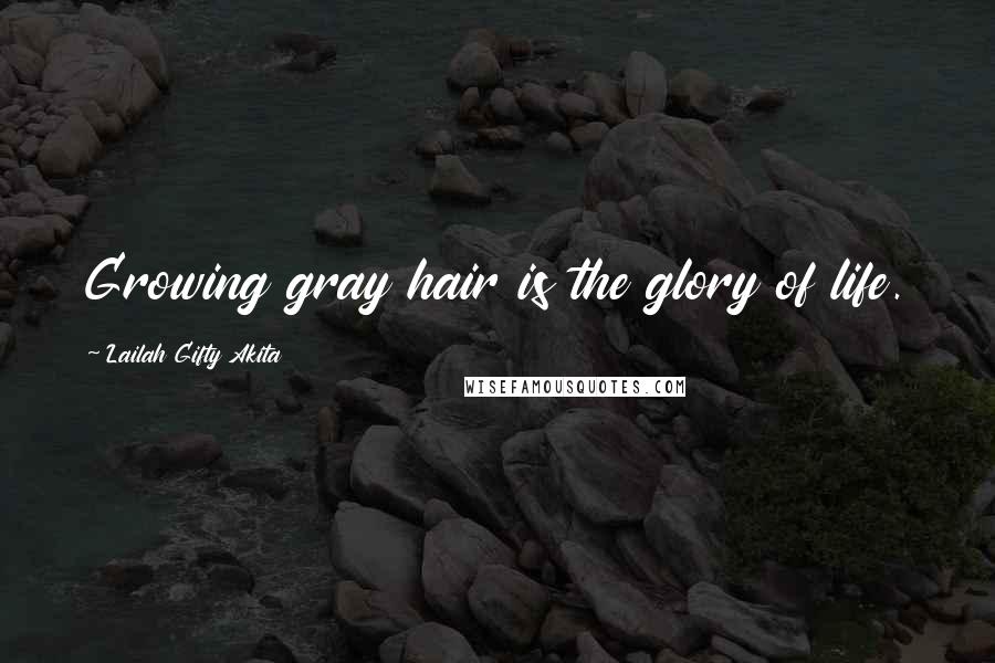 Lailah Gifty Akita Quotes: Growing gray hair is the glory of life.
