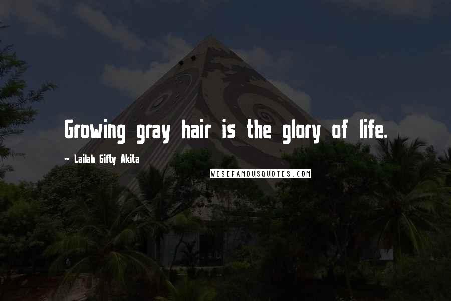 Lailah Gifty Akita Quotes: Growing gray hair is the glory of life.